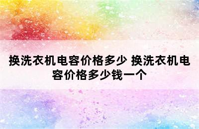 换洗衣机电容价格多少 换洗衣机电容价格多少钱一个